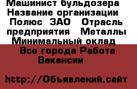 Машинист бульдозера › Название организации ­ Полюс, ЗАО › Отрасль предприятия ­ Металлы › Минимальный оклад ­ 1 - Все города Работа » Вакансии   